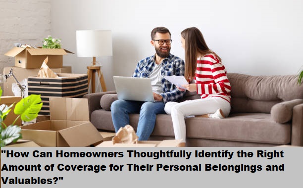 "How Can Homeowners Thoughtfully Identify the Right Amount of Coverage for Their Personal Belongings and Valuables?" "How Can Homeowners Thoughtfully Identify the Right Amount of Coverage for Their Personal Belongings and Valuables?"