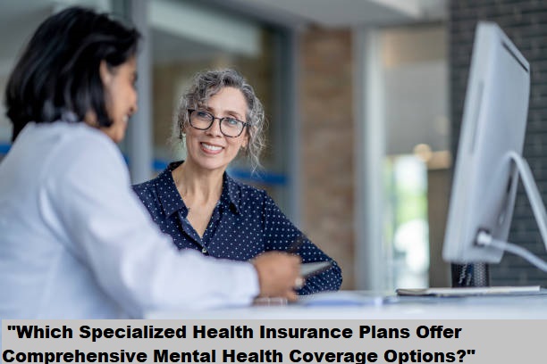 "Which Specialized Health Insurance Plans Offer Comprehensive Mental Health Coverage Options?" "Which Specialized Health Insurance Plans Offer Comprehensive Mental Health Coverage Options?"