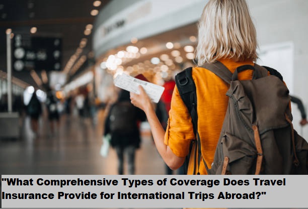 "What Comprehensive Types of Coverage Does Travel Insurance Provide for International Trips Abroad?" "What Comprehensive Types of Coverage Does Travel Insurance Provide for International Trips Abroad?"