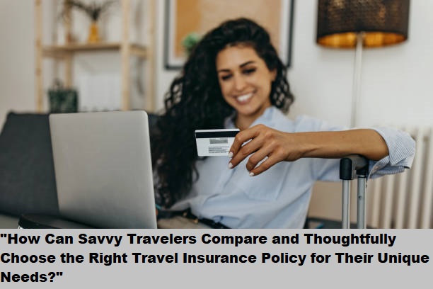 "How Can Savvy Travelers Compare and Thoughtfully Choose the Right Travel Insurance Policy for Their Unique Needs?" "How Can Savvy Travelers Compare and Thoughtfully Choose the Right Travel Insurance Policy for Their Unique Needs?"