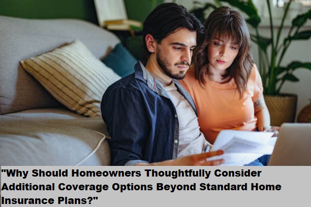 "Why Should Homeowners Thoughtfully Consider Additional Coverage Options Beyond Standard Home Insurance Plans?" "Why Should Homeowners Thoughtfully Consider Additional Coverage Options Beyond Standard Home Insurance Plans?"