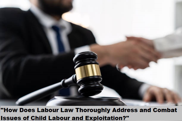 "How Does Labour Law Thoroughly Address and Combat Issues of Child Labour and Exploitation?" "How Does Labour Law Thoroughly Address and Combat Issues of Child Labour and Exploitation?"