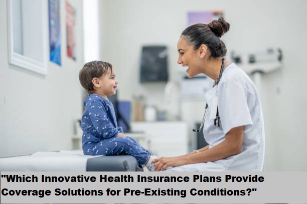 "Which Innovative Health Insurance Plans Provide Coverage Solutions for Pre-Existing Conditions?" "Which Innovative Health Insurance Plans Provide Coverage Solutions for Pre-Existing Conditions?"